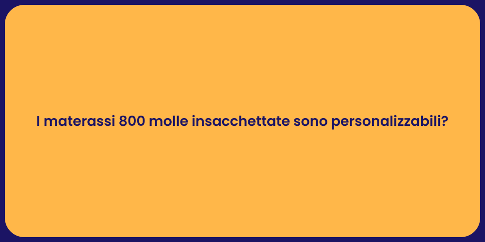 I materassi 800 molle insacchettate sono personalizzabili?