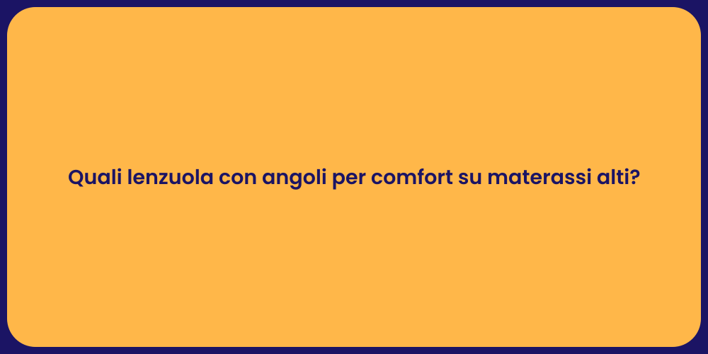 Quali lenzuola con angoli per comfort su materassi alti?