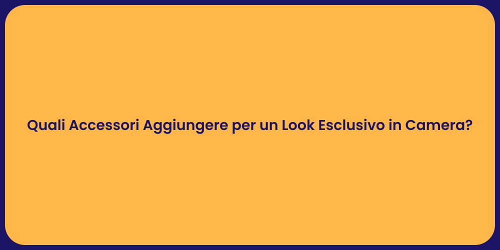 Quali Accessori Aggiungere per un Look Esclusivo in Camera?