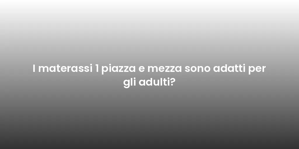 I materassi 1 piazza e mezza sono adatti per gli adulti?