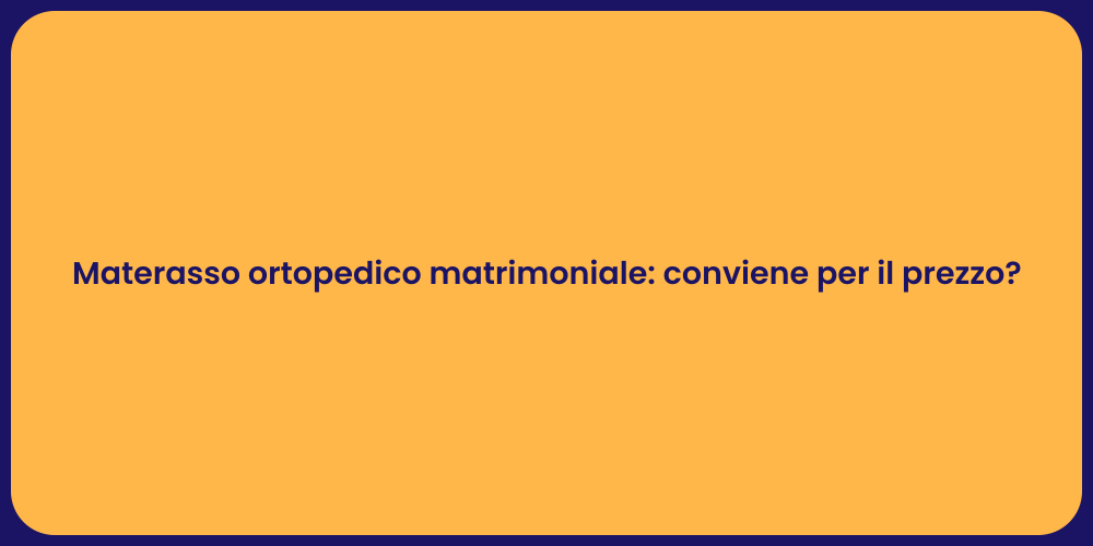 Materasso ortopedico matrimoniale: conviene per il prezzo?
