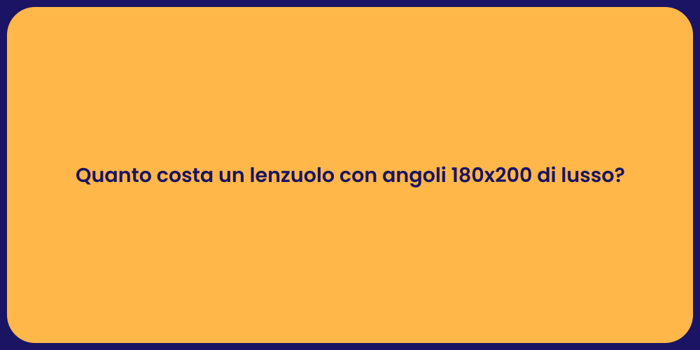 Quanto costa un lenzuolo con angoli 180x200 di lusso?