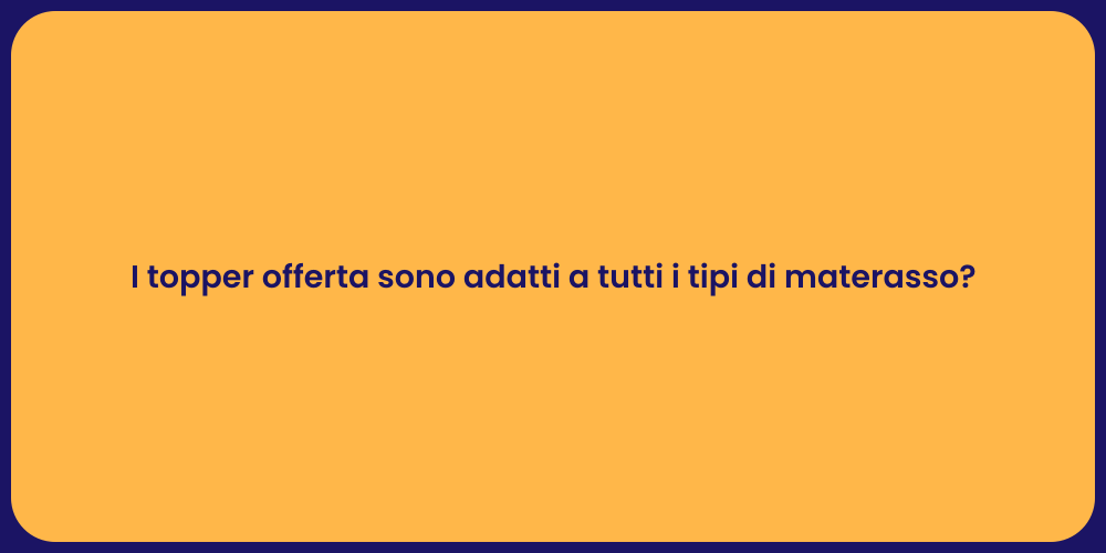 I topper offerta sono adatti a tutti i tipi di materasso?