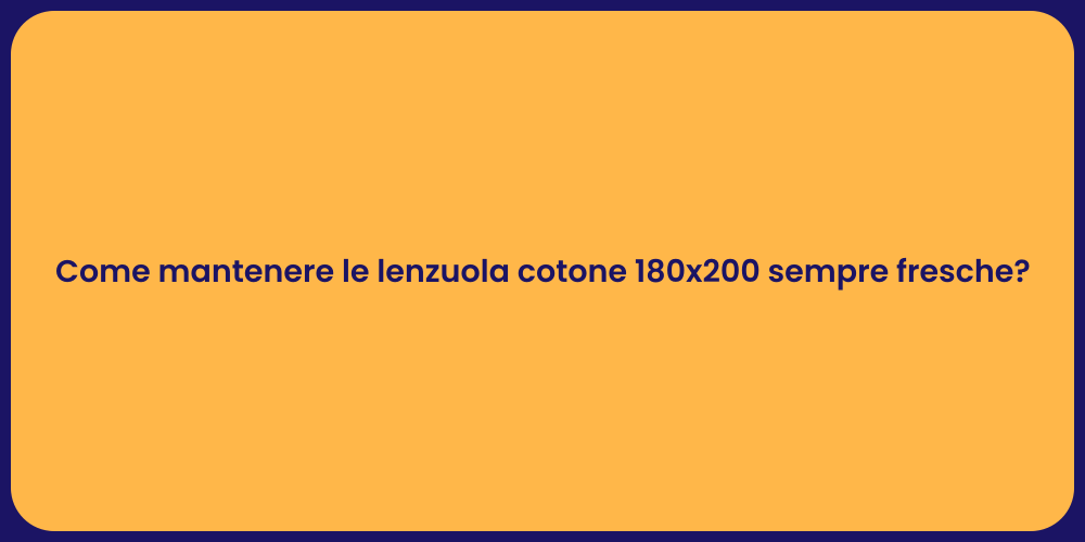 Come mantenere le lenzuola cotone 180x200 sempre fresche?