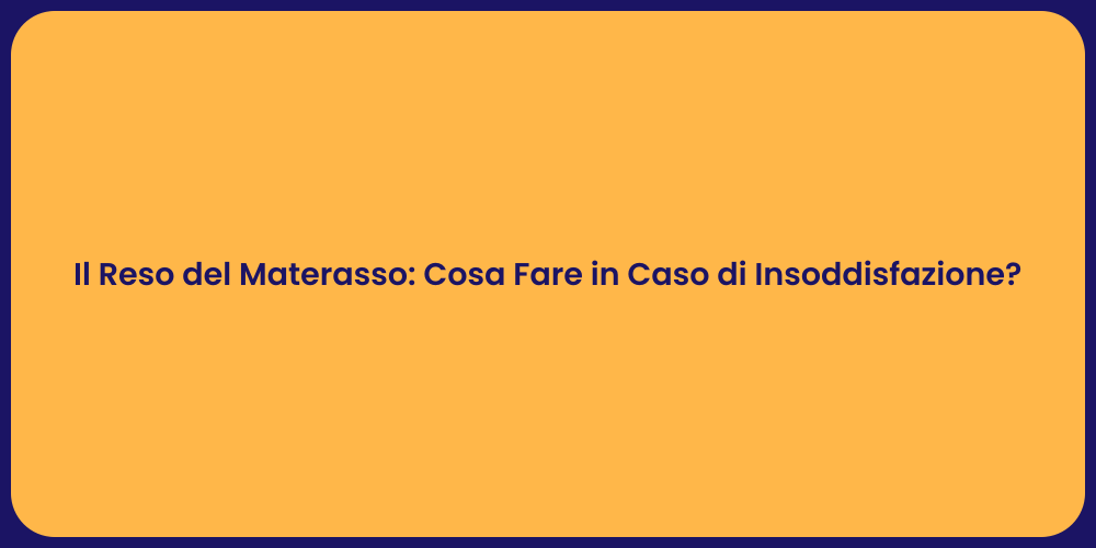 Il Reso del Materasso: Cosa Fare in Caso di Insoddisfazione?