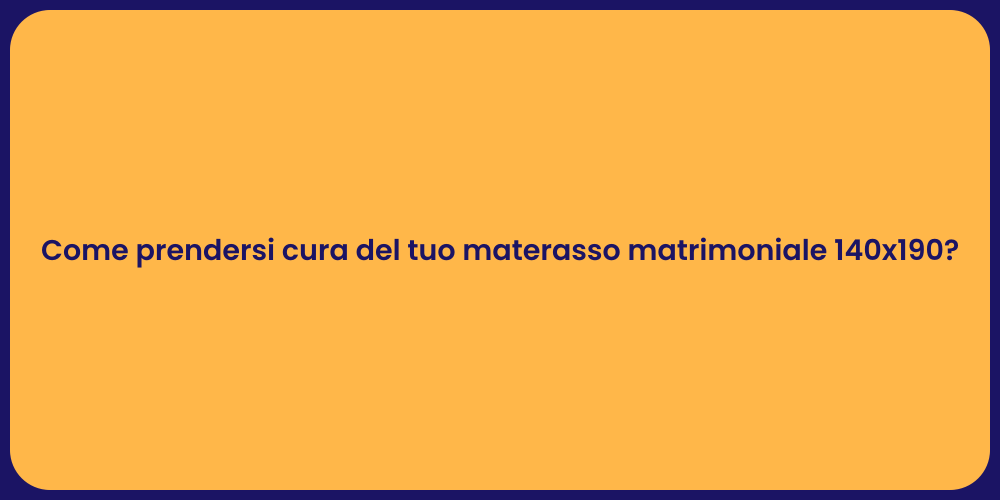 Come prendersi cura del tuo materasso matrimoniale 140x190?