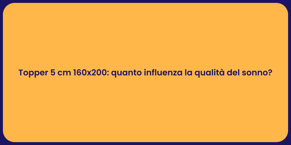 Topper 5 cm 160x200: quanto influenza la qualità del sonno?