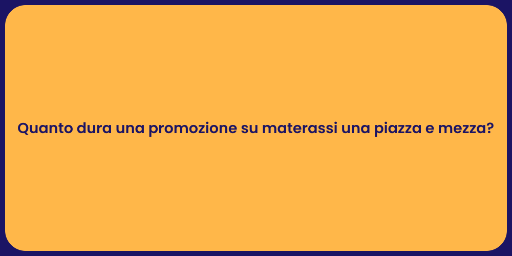 Quanto dura una promozione su materassi una piazza e mezza?