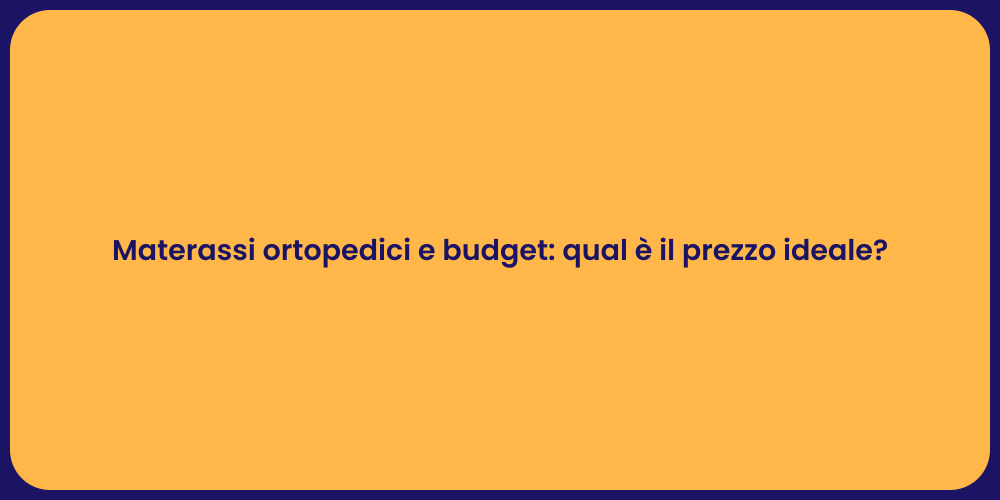 Materassi ortopedici e budget: qual è il prezzo ideale?