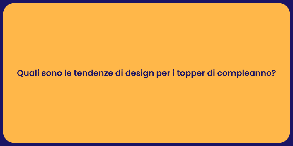 Quali sono le tendenze di design per i topper di compleanno?