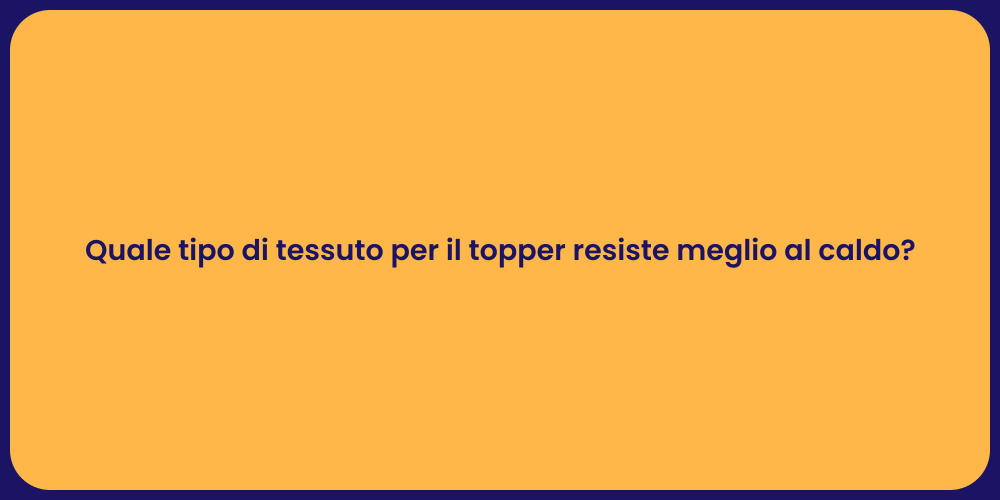 Quale tipo di tessuto per il topper resiste meglio al caldo?