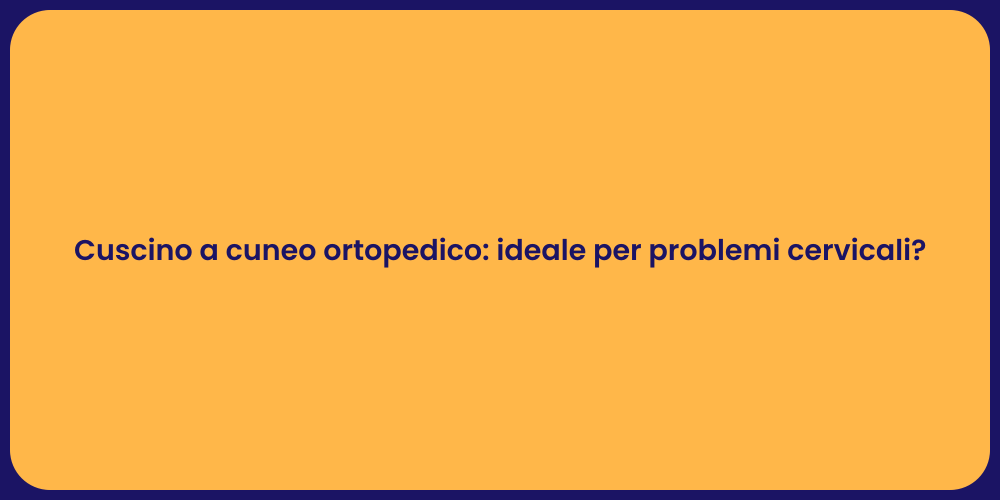 Cuscino a cuneo ortopedico: ideale per problemi cervicali?