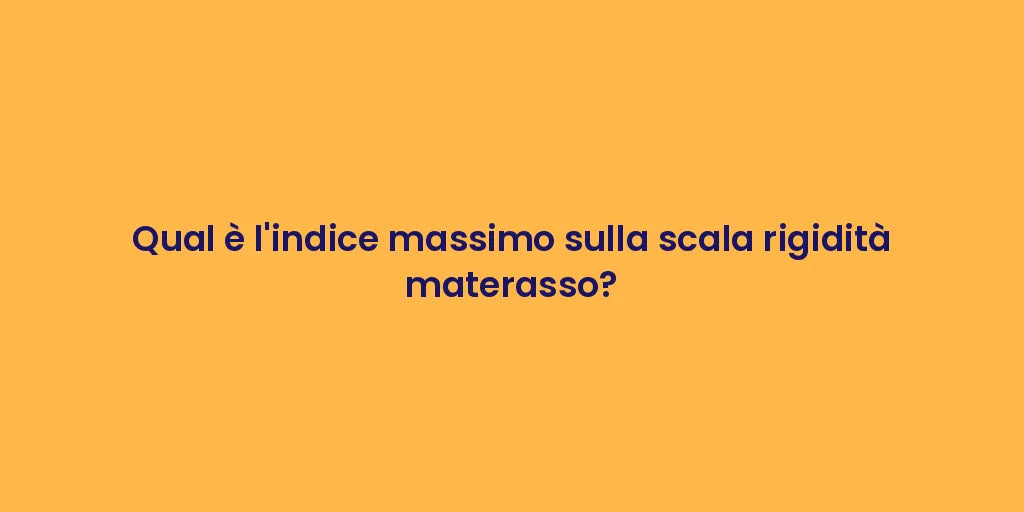 Qual è l'indice massimo sulla scala rigidità materasso?