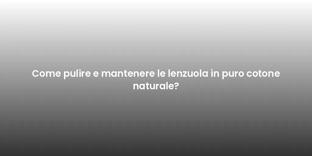 Come pulire e mantenere le lenzuola in puro cotone naturale?