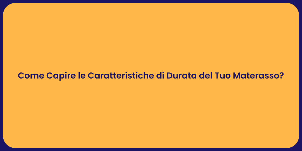 Come Capire le Caratteristiche di Durata del Tuo Materasso?