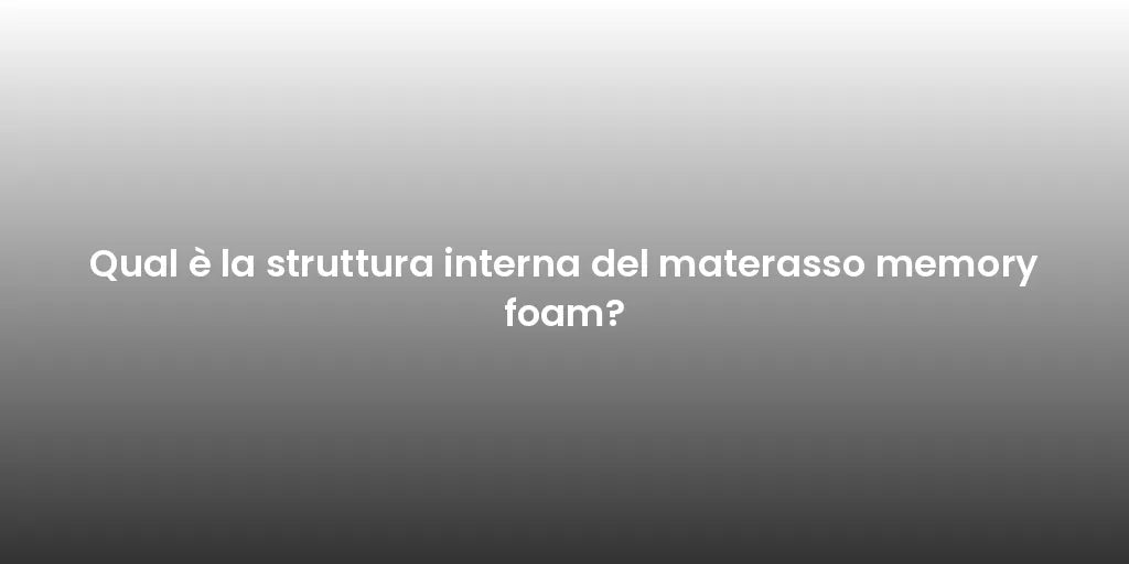 Qual è la struttura interna del materasso memory foam?