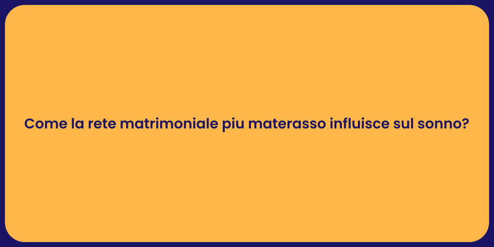 Come la rete matrimoniale piu materasso influisce sul sonno?