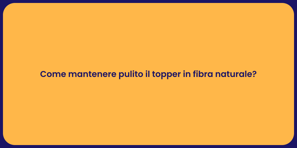 Come mantenere pulito il topper in fibra naturale?