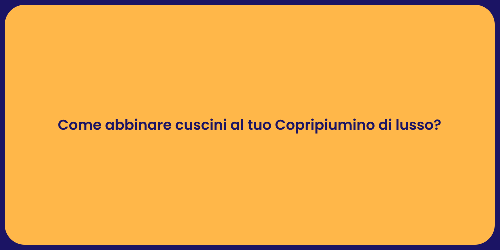 Come abbinare cuscini al tuo Copripiumino di lusso?