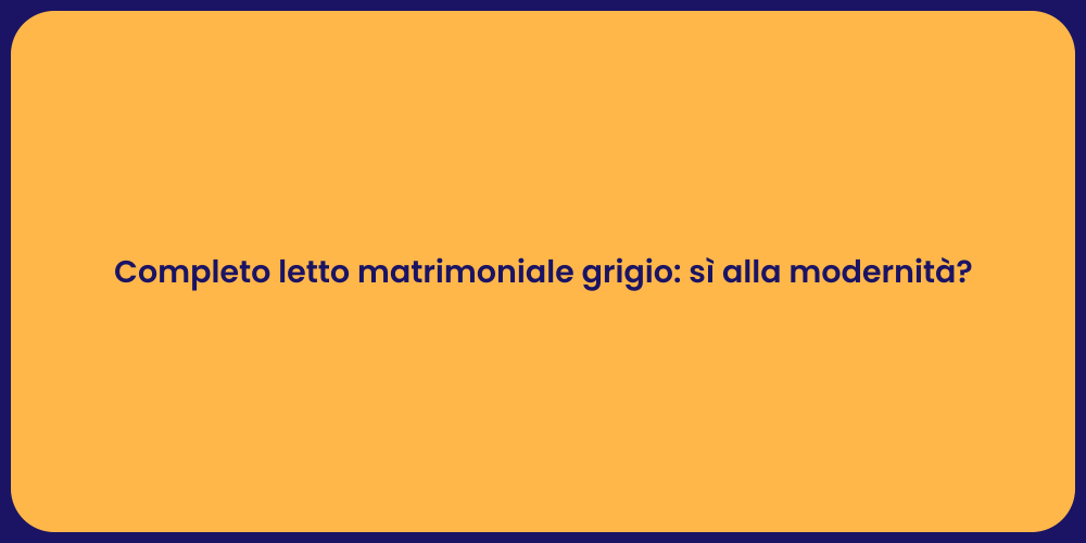 Completo letto matrimoniale grigio: sì alla modernità?