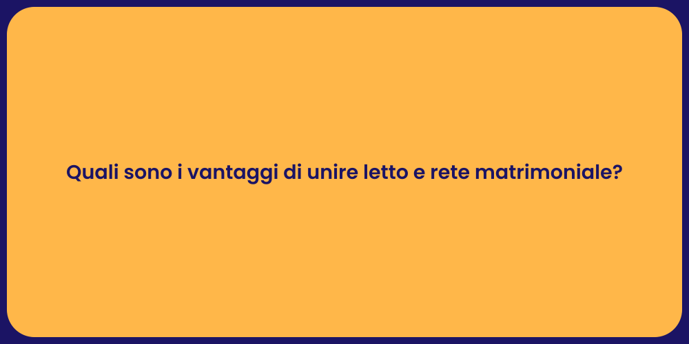 Quali sono i vantaggi di unire letto e rete matrimoniale?