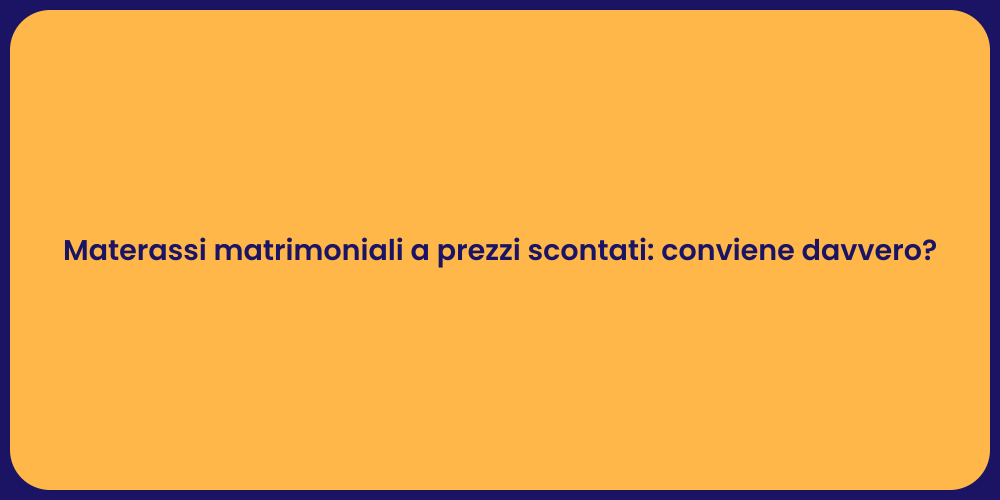 Materassi matrimoniali a prezzi scontati: conviene davvero?
