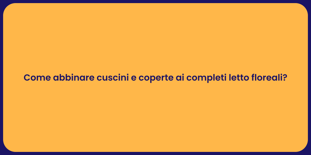 Come abbinare cuscini e coperte ai completi letto floreali?