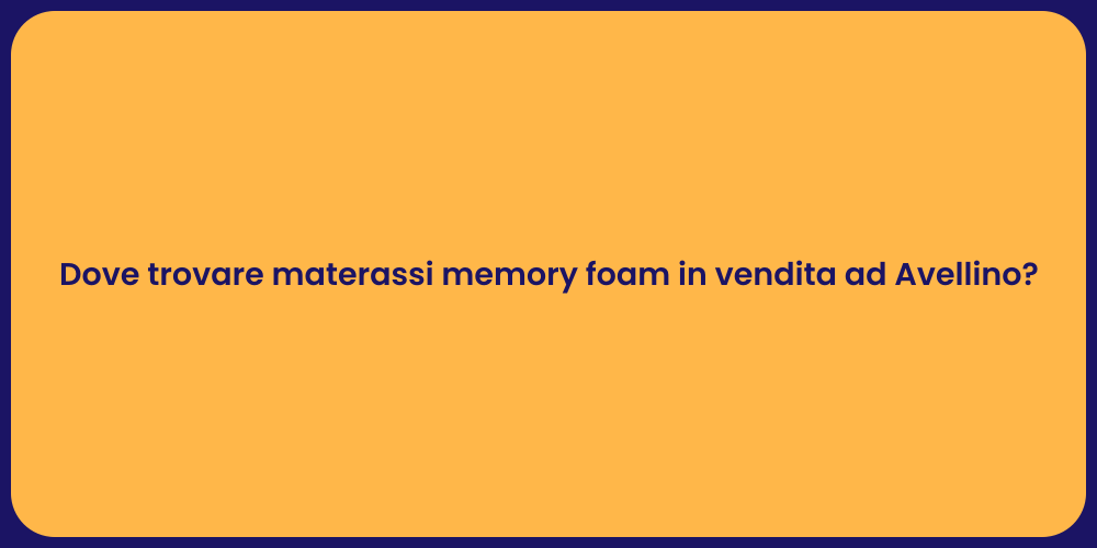 Dove trovare materassi memory foam in vendita ad Avellino?