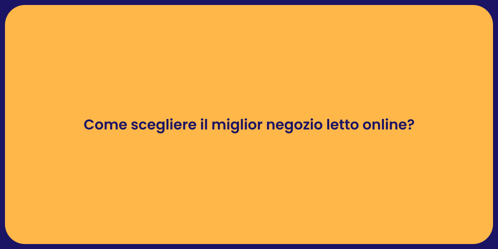 Come scegliere il miglior negozio letto online?