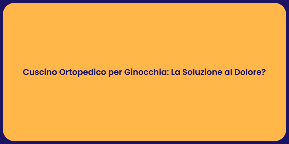 Cuscino Ortopedico per Ginocchia: La Soluzione al Dolore?