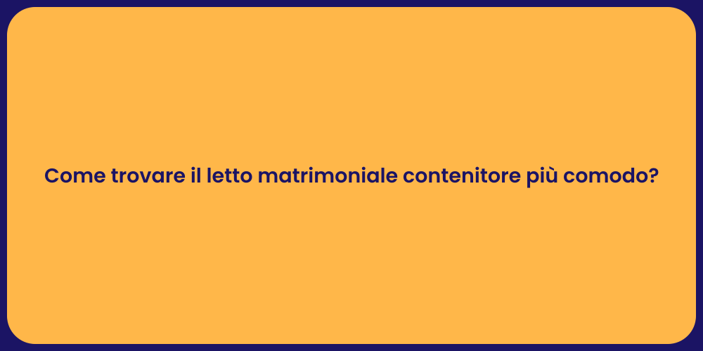 Come trovare il letto matrimoniale contenitore più comodo?