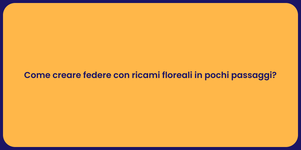 Come creare federe con ricami floreali in pochi passaggi?