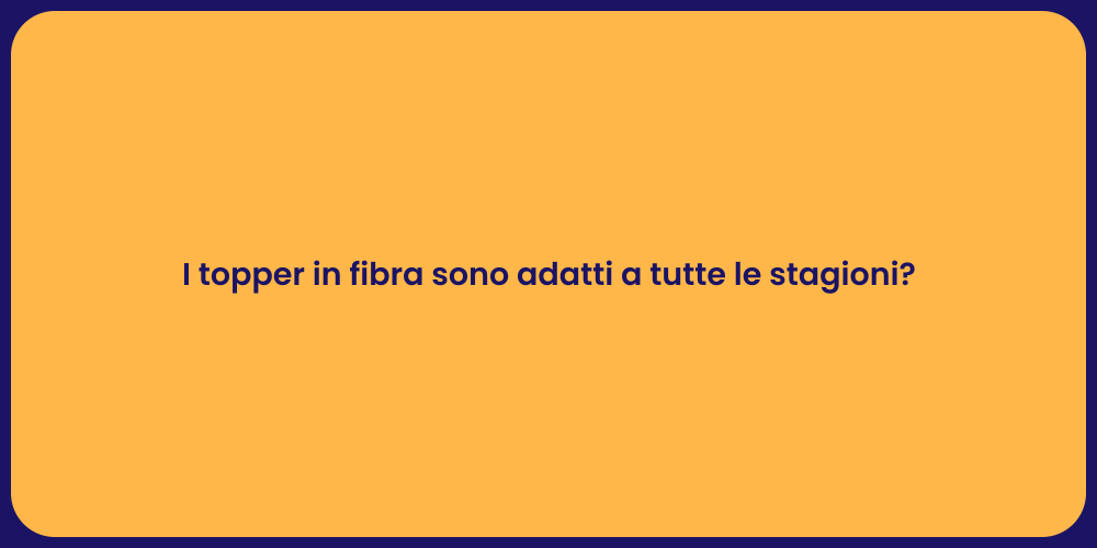 I topper in fibra sono adatti a tutte le stagioni?