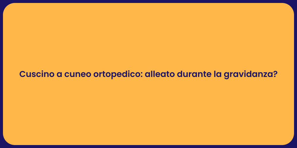 Cuscino a cuneo ortopedico: alleato durante la gravidanza?