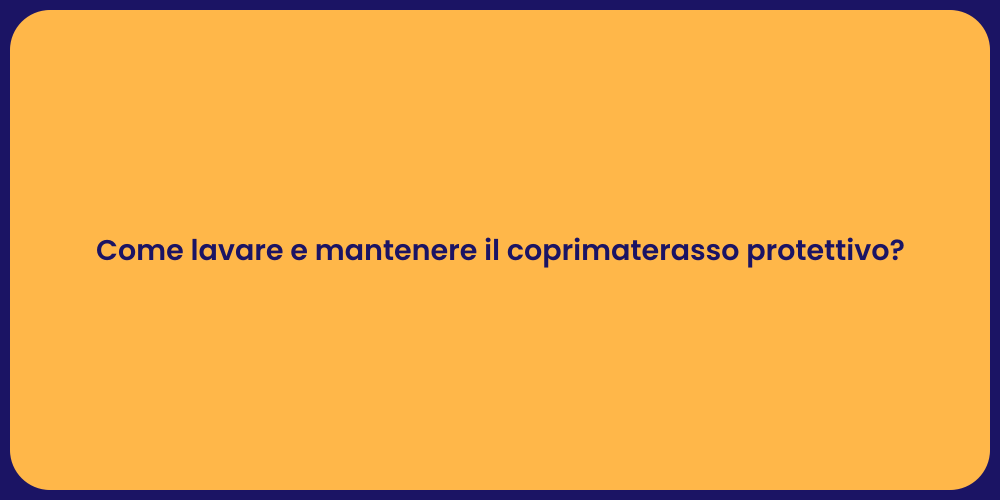 Come lavare e mantenere il coprimaterasso protettivo?