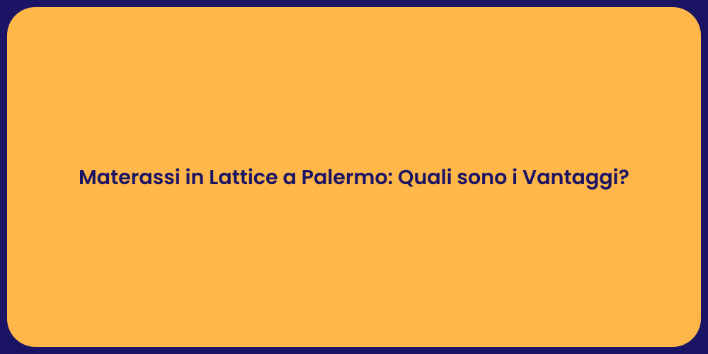 Materassi in Lattice a Palermo: Quali sono i Vantaggi?
