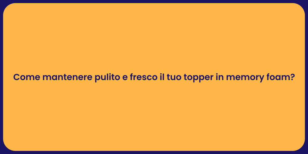 Come mantenere pulito e fresco il tuo topper in memory foam?