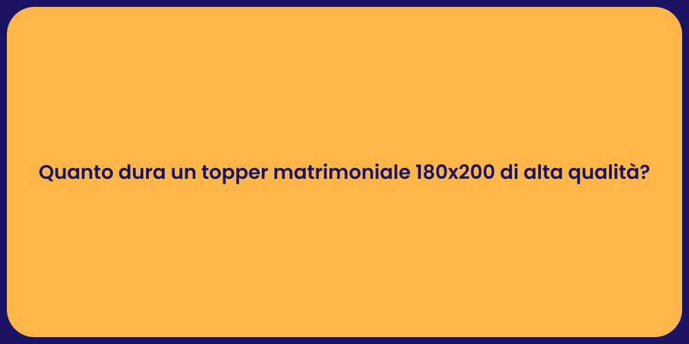 Quanto dura un topper matrimoniale 180x200 di alta qualità?