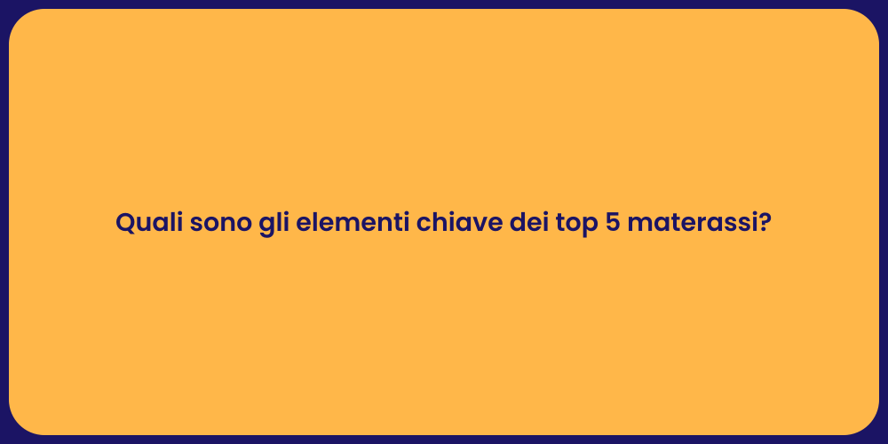 Quali sono gli elementi chiave dei top 5 materassi?