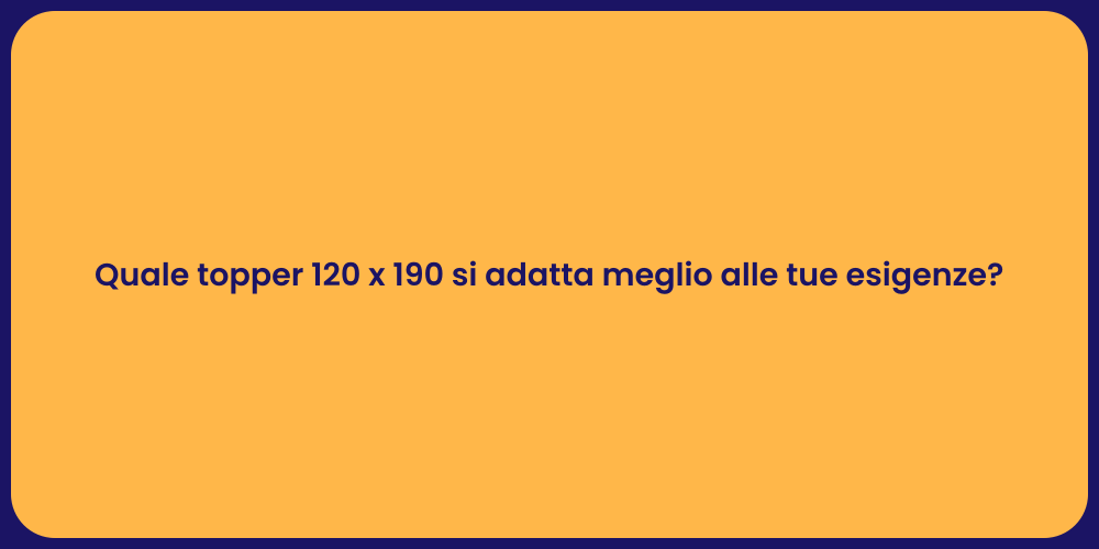 Quale topper 120 x 190 si adatta meglio alle tue esigenze?