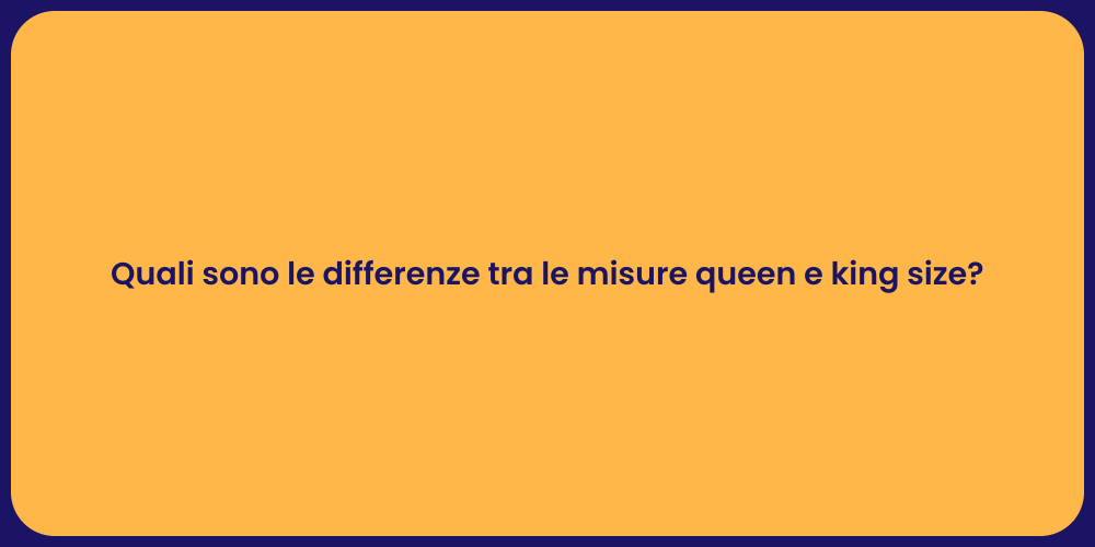 Quali sono le differenze tra le misure queen e king size?