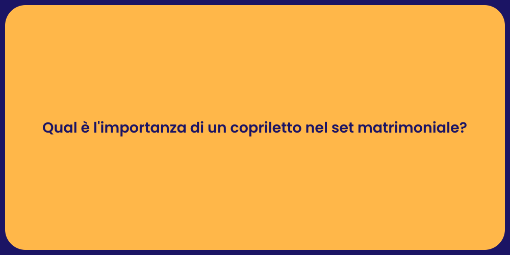 Qual è l'importanza di un copriletto nel set matrimoniale?