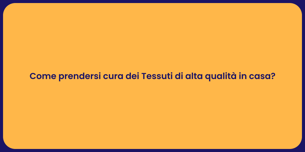 Come prendersi cura dei Tessuti di alta qualità in casa?