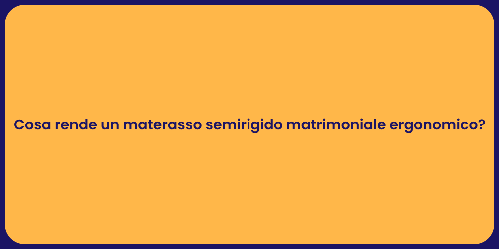 Cosa rende un materasso semirigido matrimoniale ergonomico?