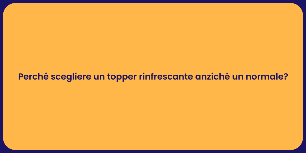 Perché scegliere un topper rinfrescante anziché un normale?