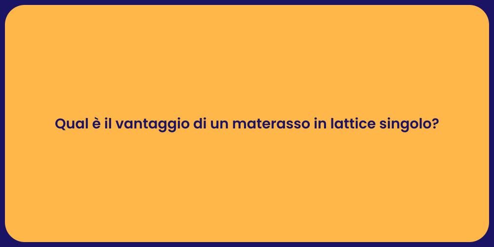 Qual è il vantaggio di un materasso in lattice singolo?