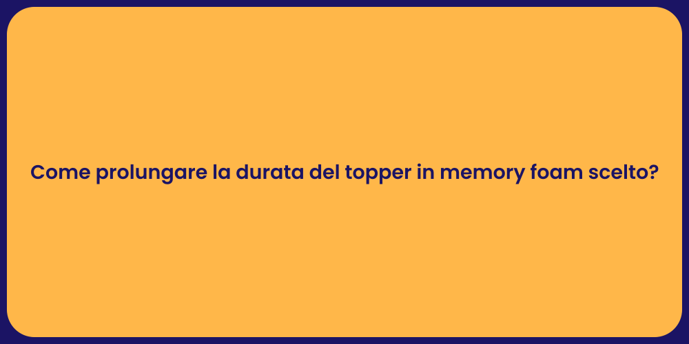 Come prolungare la durata del topper in memory foam scelto?