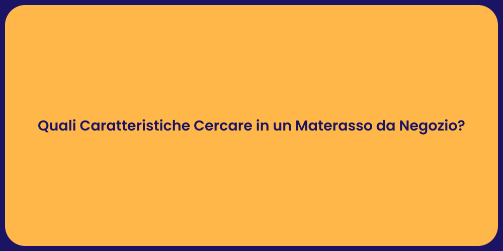 Quali Caratteristiche Cercare in un Materasso da Negozio?