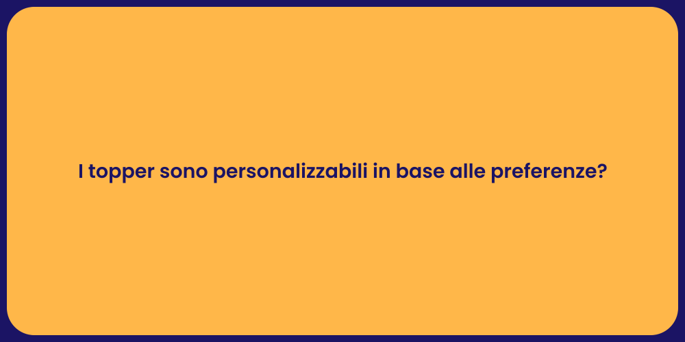 I topper sono personalizzabili in base alle preferenze?