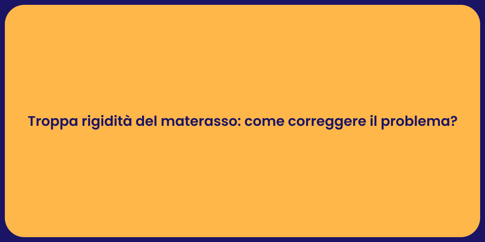 Troppa rigidità del materasso: come correggere il problema?